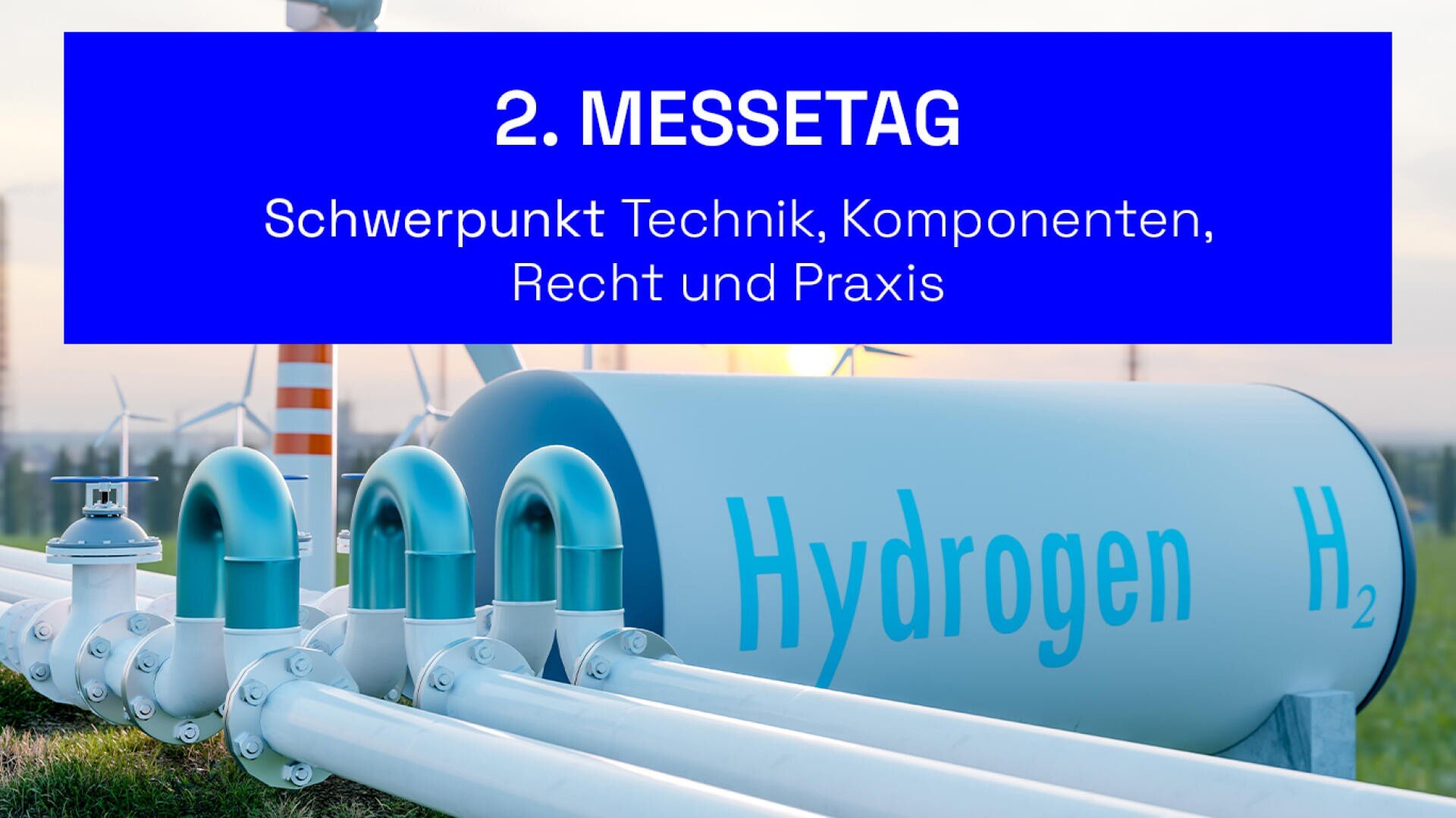 Wasserstofftank mit der Aufschrift Hydrogen H₂ mit Rohren und Windrädern im Hintergrund. Overlay Text liest: 2. Messetag. Schwerpunkt Technik, Komponenten, Recht und Praxis.