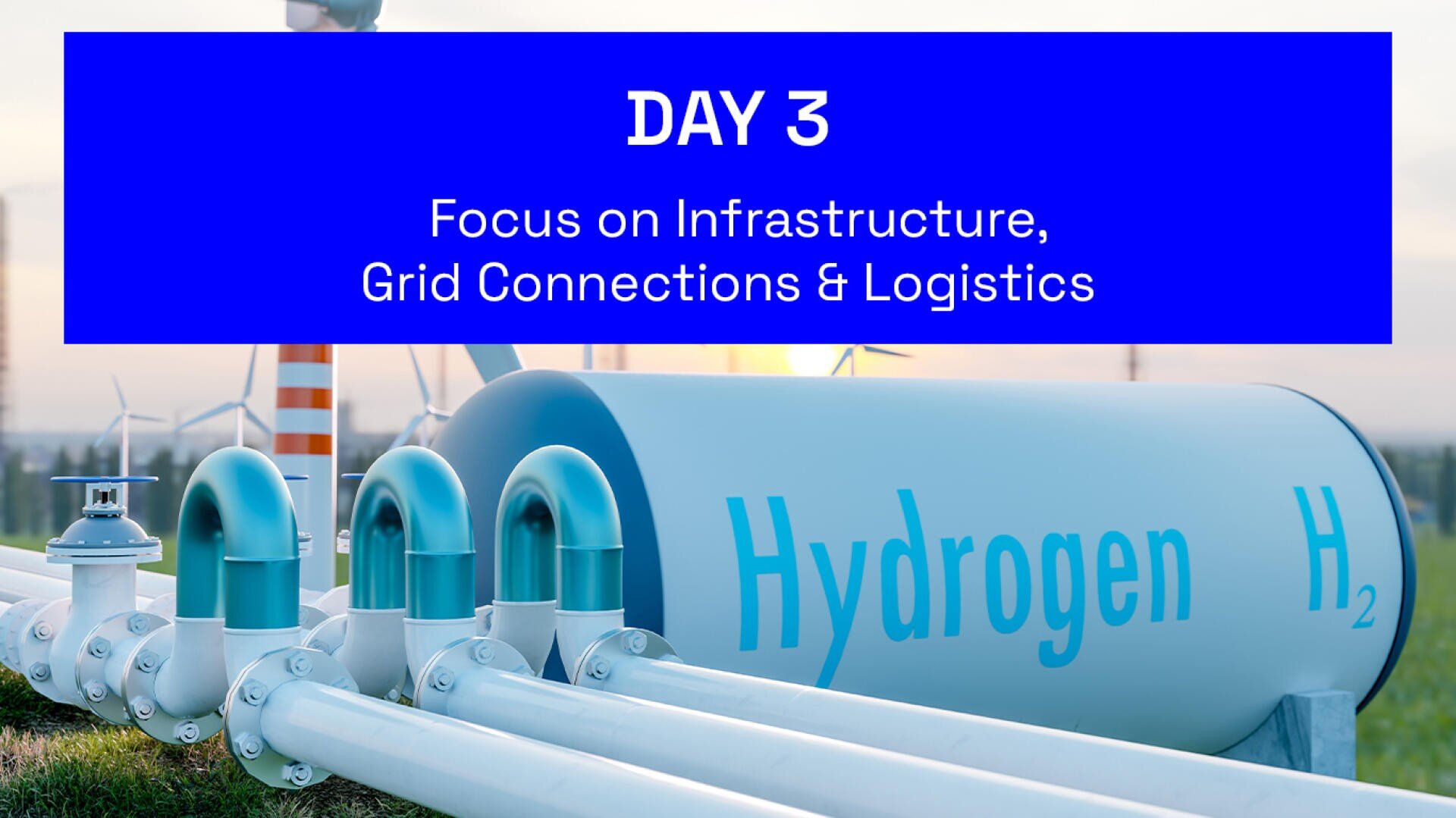 A large hydrogen storage tank labeled Hydrogen H2 with pipes attached. In the background are wind turbines. Overlaid blue box reads: DAY 3 Focus on Infrastructure, Grid Connections & Logistics.